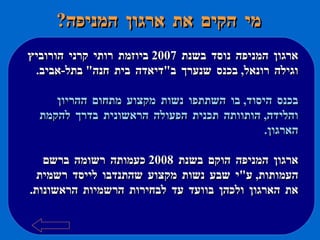 מי הקים את ארגון המניפה ? ארגון המניפה נוסד בשנת  2007  ביוזמת רותי קרני הורוביץ וגילה רונאל ,  בכנס שנערך ב " דיאדה בית חנה "  בתל - אביב . בכנס היסוד ,  בו השתתפו נשות מקצוע מתחום ההריון והלידה ,  הותוותה תכנית הפעולה הראשונית בדרך להקמת הארגון . ארגון המניפה הוקם בשנת  2008  כעמותה רשומה ברשם העמותות ,  ע " י שבע נשות מקצוע שהתנדבו לייסד רשמית את הארגון ולכהן בוועד עד לבחירות הרשמיות הראשונות .   