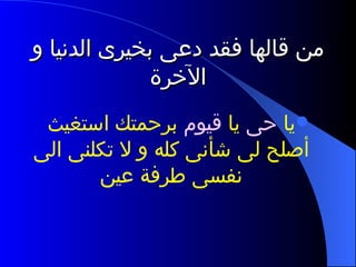 من قالها فقد دعى بخيرى الدنيا و الآخرة يا  حى  يا  قيوم  برحمتك استغيث أصلح لى شأنى كله و لا تكلنى الى نفسى طرفة عين 