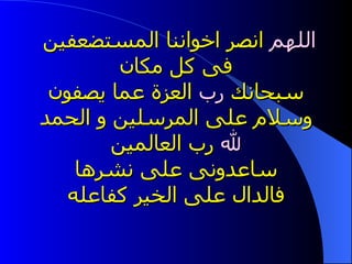 اللهم  انصر اخواننا المستضعفين  فى كل مكان سبحانك  رب  العزة عما يصفون وسلام على المرسلين و الحمد  لله  رب العالمين ساعدونى على نشرها فالدال على الخير كفاعله   