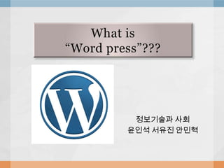 What is“Word press”??? 정보기술과 사회 윤인석 서유진 안민혁 