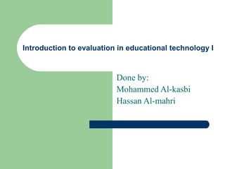 Introduction to evaluation in educational technology I Done by: Mohammed Al-kasbi Hassan Al-mahri 