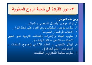 ‫ور ا ي ة ي ي ا روح ا وي‬
   ‫٣- دور القيادة في تنمية الروح المعنوية‬
                                            ‫ومن ھذه العوامل :‬
                                                       ‫ذ‬
                ‫ي و المباشر .‬
                            ‫١. توافر فرص االتصال الشخصي‬
   ‫٢. أسلوب تفويض السلطات ودعم القدرة على اتخاذ القرار .‬
                             ‫٣. األھداف الواقعية و الطموحة .‬‫٣‬
‫٤. أسلوب القيادة واإلشراف )العدالة– التوجيه نحو تحقيق‬
                      ‫األھداف – التدعيم – النقد ال ادف ( .‬
                          ‫الھادف‬             ‫التد‬
‫٥. الھيكل التنظيمي و النظام اإلداري )وضوح السلطات و‬
                               ‫المسئوليات ، نظم الحوافز( .‬
                                           ‫ظ‬
                     ‫٦. أسلوب معالجة الشكاوي و التظلمات .‬
                                    ‫ي‬
 