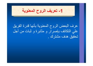 ‫1- تعريف الروح المعنوية‬
                            ‫1‬


‫ال ن ية بأن ا قد ة الفريق‬
‫عرف البعض الروح المعنوية بأنھا قدرة الف يق‬
                              ‫ع ف الب ض ال‬
‫ي التكاتف إ ر ر و مثابرة و ثبات من أجل‬
    ‫ن‬             ‫ر‬       ‫بإصرار‬        ‫علي‬
                         ‫تحقيق ھدف مشترك .‬
 