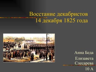 Восстание декабристов 14 декабря 1825 года Анна Беда Елизавета Слесарева 10 А 