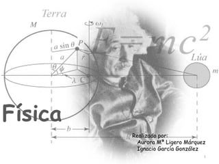 Física Realizado por: Aurora Mª Ligero Márquez Ignacio García González 