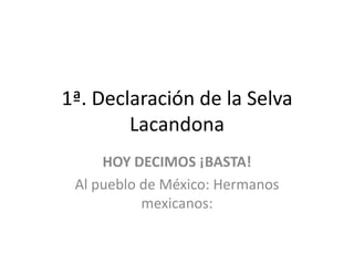 1ª. Declaración de la Selva Lacandona HOY DECIMOS ¡BASTA! Al pueblo de México: Hermanos mexicanos: 