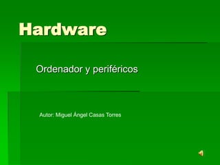 Hardware Ordenador y periféricos Autor: Miguel Ángel Casas Torres 