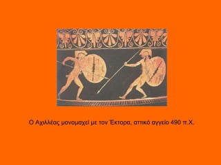                                                                           Ο Αχιλλέας μονομαχεί με τον Έκτορα, αττικό αγγείο 490 π.Χ.   Ο Αχιλλέας μονομαχεί με τον Έκτορα, αττικό αγγείο 490 π.Χ.  
