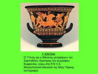 1 η  ΕΙΚΟΝΑ   Ο Ύπνος και ο Θάνατος μεταφέρουν τον Σαρπηδόνα. Κρατήρας του ζωγράφου Ευφρονίου, γύρω στο 510 π.Χ. Μητροπολιτικό Μουσείο της Νέας Υόρκης (αντίγραφο).  