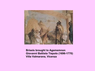 Briseis brought to Agamemnon Giovanni Battista Tiepolo (1696-1770) Villa Valmarana, Vicenza 