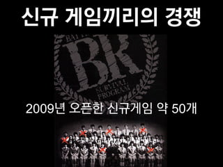신규 게임끼리의 경쟁



2009년 오픈한 신규게임 약 50개
 