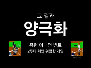 그 결과

양극화
홈런 아니면 번트
2루타 치면 위험한 게임
                © Data East
 