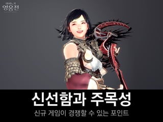 신선함과 주목성
신규 게임이 경쟁할 수 있는 포인트
 