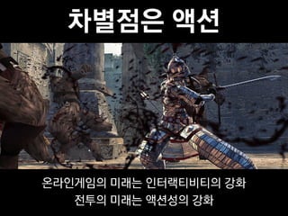 차별점은 액션




온라인게임의 미래는 인터랙티비티의 강화
   전투의 미래는 액션성의 강화
 