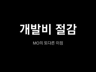 개발비 절감
 MO의 또다른 이점
 