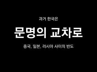 과거 한국은



문명의 교차로
중국, 일본, 러시아 사이의 반도
 