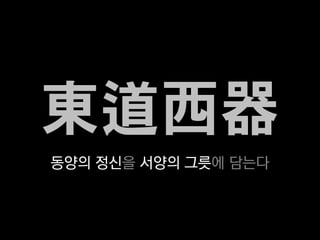 東道西器
동양의 정신을 서양의 그릇에 담는다
 