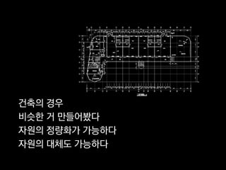 건축의 경우
비슷한 거 만들어봤다
자원의 정량화가 가능하다
자원의 대체도 가능하다
 