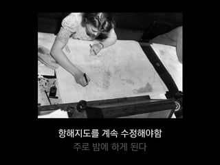 항해지도를 계속 수정해야함
  주로 밤에 하게 된다
 