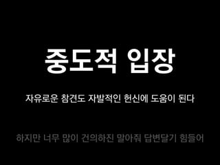 중도적 입장
 자유로운 참견도 자발적인 헌신에 도움이 된다



하지만 너무 많이 건의하진 말아줘 답변달기 힘들어
 