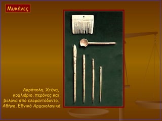 Μυκήνες Ακρόπολη. Χτένα,  κοχλιάριο, περόνες και  βελόνα από ελεφαντόδοντο.  Αθήνα, Εθνικό Αρχαιολογικό  