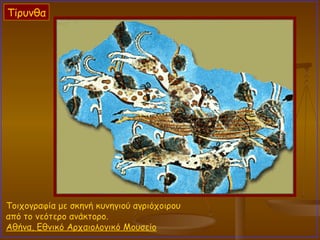 Τοιχογραφία με σκηνή κυνηγιού αγριόχοιρου  από το νεότερο ανάκτορο.  Αθήνα, Εθνικό Αρχαιολογικό Μουσείο Τίρυνθα 