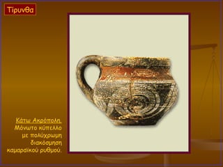 Κάτω Ακρόπολη.   Μόνωτο κύπελλο  με πολύχρωμη  διακόσμηση  καμαραϊκού ρυθμού.  Τίρυνθα 