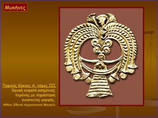 Ταφικός Κύκλος Α, τάφος III.   Χρυσή κεφαλή ασημένιας  περόνης με παράσταση  γυναικείας μορφής.  Αθήνα, Εθνικό Αρχαιολογικό Μουσείο   Μυκήνες 