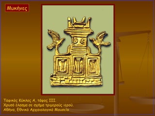 Ταφικός Κύκλος Α, τάφος III.  Χρυσό έλασμα σε σχήμα τριμερούς ιερού.  Αθήνα, Εθνικό Αρχαιολογικό Μουσείο  Μυκήνες 