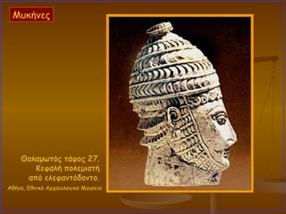 Θαλαμωτός τάφος 27.  Κεφαλή πολεμιστή  από ελεφαντόδοντο.  Αθήνα, Εθνικό Αρχαιολογικό Μουσείο   Μυκήνες 