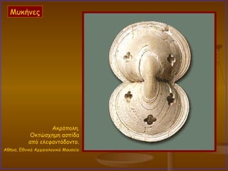 Ακρόπολη.  Οκτώσχημη ασπίδα  από ελεφαντόδοντο.  Αθήνα, Εθνικό Αρχαιολογικό Μουσείο   Μυκήνες 