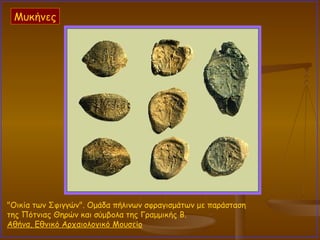 "Οικία των Σφιγγών". Ομάδα πήλινων σφραγισμάτων με παράσταση της Πότνιας Θηρών και σύμβολα της Γραμμικής Β.  Αθήνα, Εθνικό Αρχαιολογικό Μουσείο   Μυκήνες 