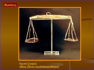 Χρυσή ζυγαριά.  Αθήνα, Εθνικό Αρχαιολογικό Μουσείο Μυκήνες 