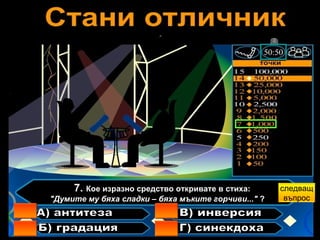 7.  Кое изразно средство откривате в стиха:     "Думите му бяха сладки – бяха мъките горчиви..."  ?    А) антитеза Б) градация В) инверсия Г) синекдоха следващ въпрос 