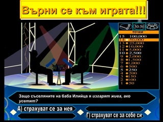 Защо съселяните на баба Илийца я  изгарят жива, ако усетят?   А) страхуват се за нея Г) страхуват се за себе си Върни се към играта!!! 
