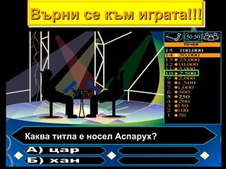 Каква титла е носел Аспарух? А) цар Б) хан Върни се към играта!!! 