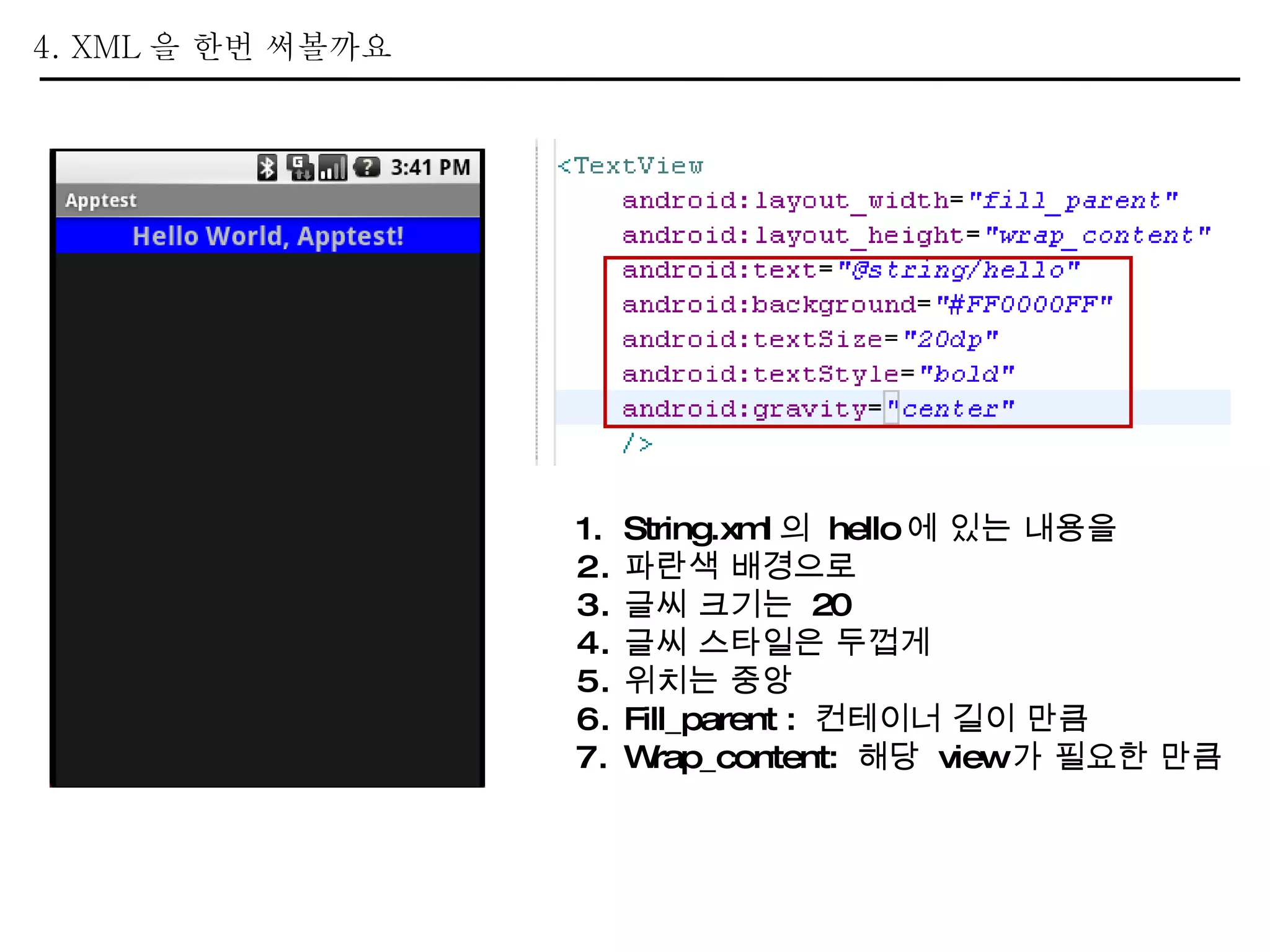 4. XML 을 한번 써볼까요  String.xml 의  hello 에 있는 내용을 파란색 배경으로 글씨 크기는  20 글씨 스타일은 두껍게 위치는 중앙 Fill_parent :  컨테이너 길이 만큼 Wrap_content:  해당  view 가 필요한 만큼 