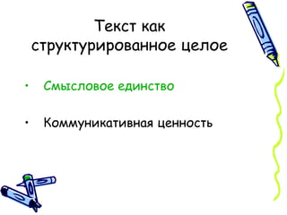 Текст как структурированное целое Смысловое единство Коммуникативная ценность 