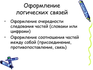 Оформление логических связей Оформление очередности следования частей ( словами или цифрами ) Оформление соотношения частей между собой ( присоединение, противопоставление, связь ) 