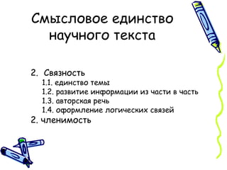 Смысловое единство научного текста Связность 1.1. единство темы 1.2. развитие информации из части в часть 1.3. авторская речь 1.4. оформление логических связей  2. членимость 