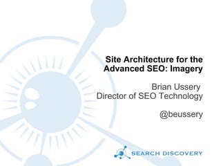 Site Architecture for the Advanced SEO: Imagery Brian Ussery  Director of SEO Technology @beussery 