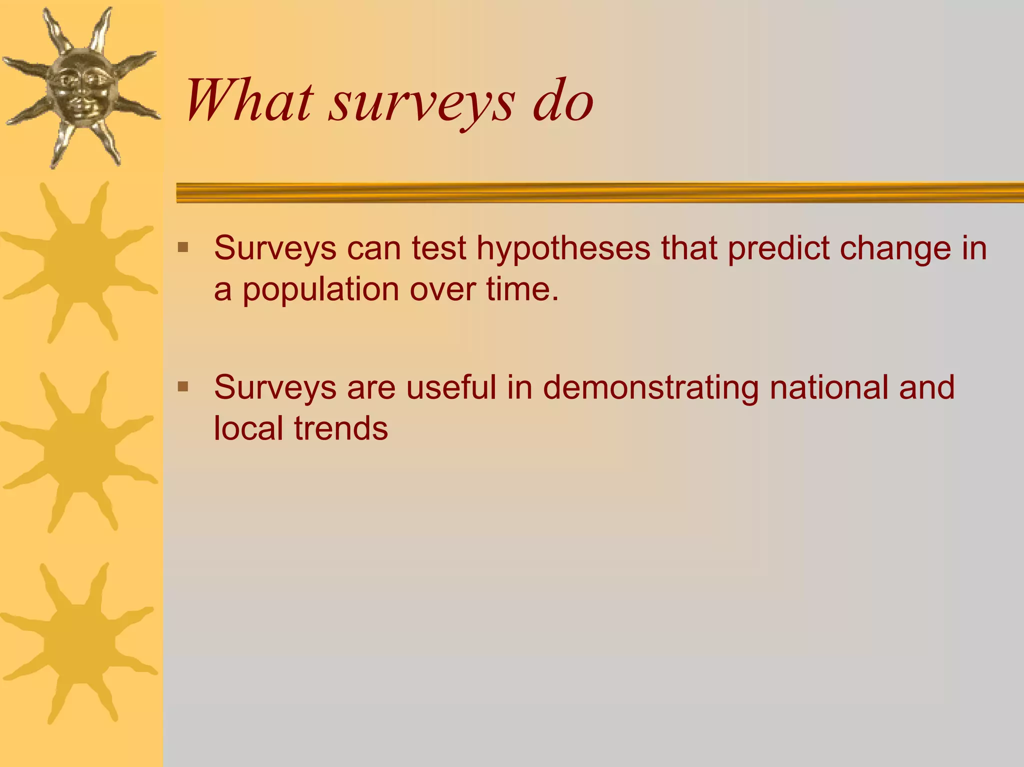 What surveys do

 Surveys can test hypotheses that predict change in
 a population over time.

 Surveys are useful in demonstrating national and
 local trends
 