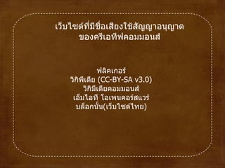 เว็บไซต์ที่มีชื่อเสียงใช้สัญญาอนุญาต ของครีเอทีฟคอมมอนส์ ฟลิคเกอร์ วิกิพีเดีย ( CC - BY - SA v3.0 ) วิกิมีเดียคอมมอนส์ เอ็มไอที โอเพนคอร์สแวร์ บล็อกนั้น ( เว็บไซต์ไทย ) 