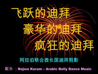 飞跃的迪拜 豪华的迪拜 疯狂的迪拜 阿拉伯联合酋长国迪拜剪影 配乐   :  Najwa Karam – Arabic Belly Dance Muaic 