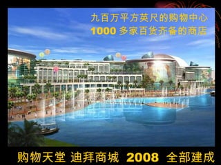购物天堂 迪拜商城  2008  全部建成 九百万平方英尺的购物中心 1000 多家百货齐备的商店 