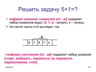 Решить задачу 5+1=? алфавит внешних символов  ( a 1... al )  содержит набор символов вида (  0, 1, в  - начало,  е  – конец).  На ленте число  x =5 выглядит так: алфавит состояний  { q 1... qk }  содержит набор указаний  (старт, добавить, перенести, не перенести,  переполнение, стоп) Х b 1 0 1 e 