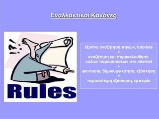 Εναλλακτικοί Κανόνες




          έξυπνη αναζήτηση πηγών, tutorials
                          +
            αναζήτηση και παρακολούθηση
          καλών παρουσιάσεων στο internet
                          +
         φαντασία, δημιουργικότητα, εξάσκηση
                          +
           περισσότερη εξάσκηση, εμπειρία
 