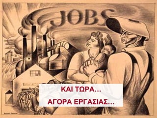 ΚΑΙ ΤΩΡΑ…
ΑΓΟΡΑ ΕΡΓΑΣΙΑΣ…
 