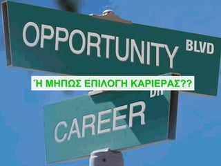 Ή ΜΗΠΩΣ ΕΠΙΛΟΓΗ ΚΑΡΙΕΡΑΣ??
 