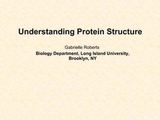 Understanding Protein Structure  Gabrielle Roberts  Biology Department, Long Island University, Brooklyn, NY 